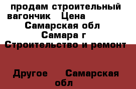 продам строительный вагончик › Цена ­ 25 000 - Самарская обл., Самара г. Строительство и ремонт » Другое   . Самарская обл.